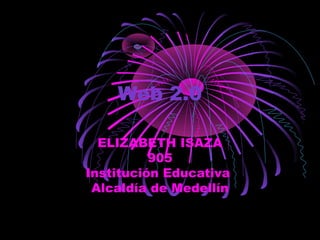 Web 2.0
ELIZABETH ISAZA
905
Institución Educativa
Alcaldía de Medellín
 