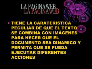 • TIENE LA CARATERISTICA
PECULIAR DE QUE EL TEXTO
SE COMBINA CON IMÁGENES
PARA HECER QUE EL
DOCUMENTO SEA DINAMICO Y
PERMITA QUE SE PUEDA
EJECUTAR DIFERENTES
ACCIONES
 