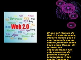 El uso del término de
Web 2.0 está de moda,
dándole mucho peso a
una tendencia que ha
estado presente desde
hace algún tiempo. En
Internet las
especulaciones han
sido causantes de
grandes burbujas
tecnológicas y han
 