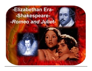 -Elizabethan Era-
  -Shakespeare-
-Romeo and Juliet-
 