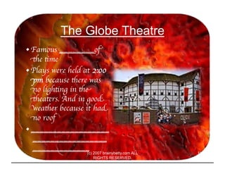 The Globe Theatre
• Famous ________of
  the time	

• Plays were held at 2:00
  pm because there was
  no lighting in the
 ...