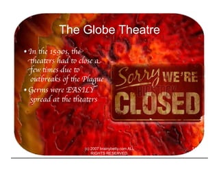 The Globe Theatre
• In the 1590s, the
  theaters had to close a
  few times due to
   outbreaks of the Plague 	

• Germs w...