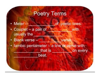 Poetry Terms
•  Meter – ____________of poetic lines.
•  Couplet – a pair of ___________with
   usually the _____________.
...