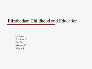Elizabethan Childhood and Education LaTasha S Terrance T Eric K Marque C Alexis S 