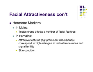 Facial Attractiveness con’t
!   Hormone Markers
    !   In Males:
        !   Testosterone affects a number of facial feat...