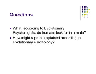 Questions

!   What, according to Evolutionary
    Psychologists, do humans look for in a mate?
!   How might rape be expl...