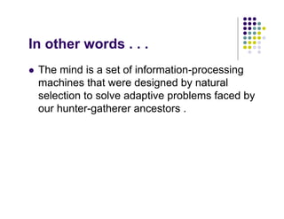 In other words . . .
!   The mind is a set of information-processing
    machines that were designed by natural
    select...