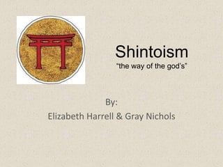 Shintoism
                 “the way of the god’s”



              By:
Elizabeth Harrell & Gray Nichols
 