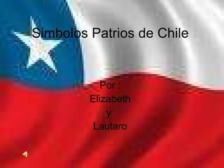 Simbolos Patrios de Chile Por : Elizabeth y  Lautaro 