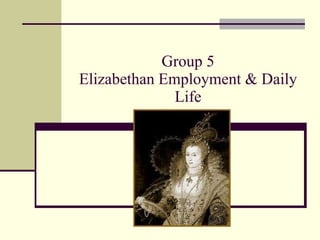 Group 5 Elizabethan Employment & Daily Life 