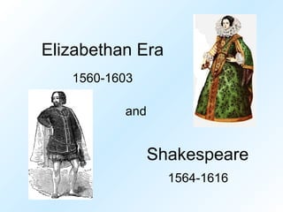 Elizabethan Era
   1560-1603

          and


                Shakespeare
                  1564-1616
 