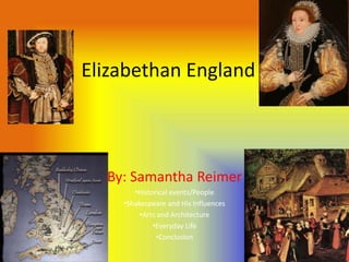 Elizabethan England



  By: Samantha Reimer
       •Historical events/People
    •Shakespeare and His Influences
         •Arts and Architecture
             •Everyday Life
              •Conclusion
 