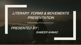 LITERARY FORMS & MOVEMENTS
PRESENTATION
PRESENTED BY :
SAMEER AHMAD
 