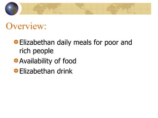 Overview: Elizabethan daily meals for poor and rich people Availability of food Elizabethan drink 