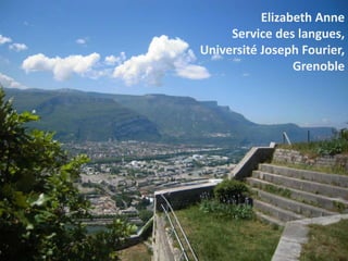 Elizabeth Anne
     Service des langues,
Université Joseph Fourier,
                 Grenoble
 