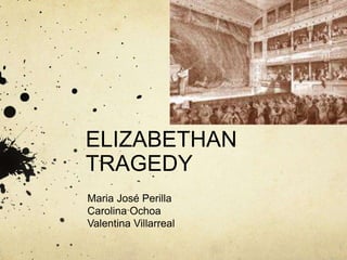ELIZABETHAN
TRAGEDY
Maria José Perilla
Carolina Ochoa
Valentina Villarreal
 