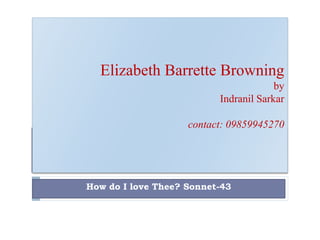Elizabeth Barrette Browning
by
Indranil Sarkar
contact: 09859945270
How do I love Thee? Sonnet-43
 
