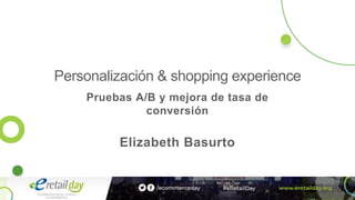 Personalización & shopping experience
Pruebas A/B y mejora de tasa de
conversión
Elizabeth Basurto
 