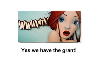 Yes we have the grant!
 
