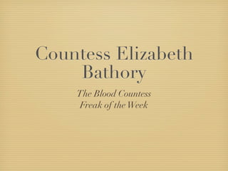 Countess Elizabeth
    Bathory
    The Blood Countess
     Freak of the Week
 