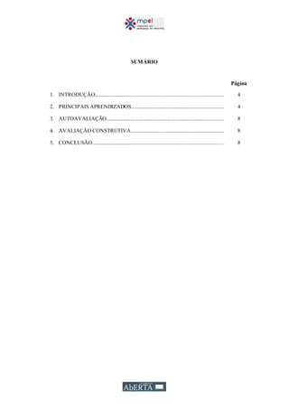 SUMÁRIO
Página
1. INTRODUÇÃO........................................................................................... 4
2. PRINCIPAIS APRENDIZADOS.................................................................... 4
3. AUTOAVALIAÇÃO....................................................................................... 8
4. AVALIAÇÃO CONSTRUTIVA...................................................................... 8
5. CONCLUSÃO............................................................................................. 8
 