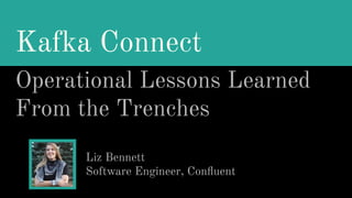 Kafka Connect
Operational Lessons Learned
From the Trenches
Liz Bennett
Software Engineer, Conﬂuent
 