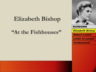 Elizabeth Bishop RUNDOWN “At the Fishhouses” Elizabeth Bishop Robert Lowell Letter to Lowell Confessional  