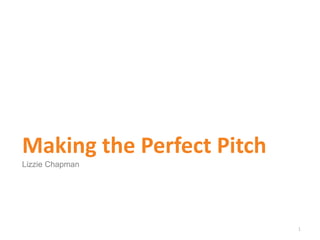 1
Making the Perfect Pitch
Lizzie Chapman
 