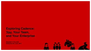 Exploring Cadence:  
You, Your Team,  
and Your Enterprise
Elizabeth F. Churchill
Enterprise UX, June, 2017
 