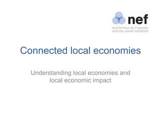 Connected local economies

  Understanding local economies and
        local economic impact
 