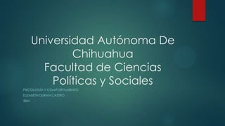 Universidad Autónoma De
Chihuahua
Facultad de Ciencias
Políticas y Sociales
PSICOLOGÍA Y COMPORTAMIENTO
ELIZABETH DURAN CASTRO
3BM

 