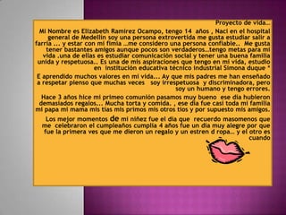 Proyecto de vida… <br />Mi Nombre es Elizabeth Ramírez Ocampo, tengo 14  años , Naci en el hospital general de Medellín so...