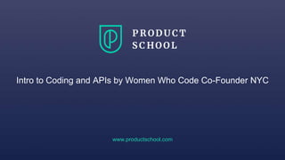 Intro to Coding and APIs by Women Who Code Co-Founder NYC
www.productschool.com
 
