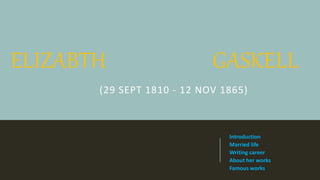 ELIZABTH GASKELL
(29 SEPT 1810 - 12 NOV 1865)
Introduction
Married life
Writing career
About her works
Famous works
 