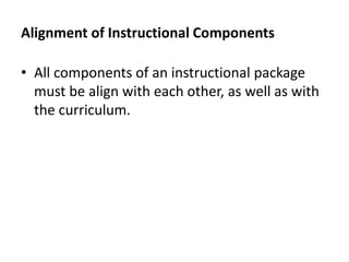 Alignment of Instructional Components
• All components of an instructional package
must be align with each other, as well as with
the curriculum.
 