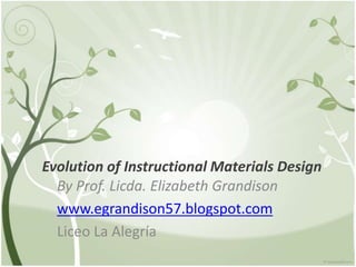 Evolution of Instructional Materials Design
By Prof. Licda. Elizabeth Grandison
www.egrandison57.blogspot.com
Liceo La Alegría
 