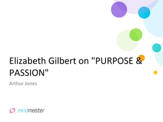 Elizabeth Gilbert on "PURPOSE &
PASSION"
Arthur Jones
 