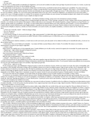 —¿Puedo?
—No seas tonta.
Se echó a reír y se alejó pisando con delicadeza los fragmentos, con la cesta de la colada en la cadera, hasta que llegó a la puerta de la cocina. La vi entrar, su pelo rojo
oscuro en comparación con el rojo vivo de los ladrillos de la casa.
No tardé mucho en unir las piezas y fue un bonito trabajo bajo el sol del invierno, escuchando la música de las palomas que se arrullaban. Fue como resolver un
rompecabezas, sólo que cuando terminé aún faltaban piezas. Aunque ya podía descifrar lo que ponían las etiquetas: «Virginia», «We Three» y «I’m Nobody’s Baby».
Me senté sobre los talones. Eran las canciones favoritas de mi hermana, las que siempre pedía a Douglas que pusiese. Y allí estaban ahora, rotas y enterradas entre
los restos de ruibarbo y cebollas. No se me ocurría quién podía haberlo hecho ni por qué. Volví a mezclar los fragmentos y los dispersé por el surco de las judías, y
cuando volví a casa vi a Douglas asomado a su ventana. Por un momento creí que me miraba a mí, pero entonces una bandada de pájaros salió volando de la oscuridad
del seto y me volví en el preciso momento en que se alejaba una figura de mujer.
—Tengo que recoger a Katy en menos de media hora —dice Helen poniéndose el abrigo, aunque aún no he terminado de comerme el helado.
Está bueno y lo siento fresco en la lengua, pero no consigo distinguir qué sabor tiene. A fresa, supongo, a juzgar por el color. Además, dentro de poco tendré que ir
al lavabo y no sé dónde está el de señoras. Me pregunto si habré estado antes en este restaurante. Me recuerda al querido y antiguo Chophouse en el que Patrick y yo
solíamos quedar cuando nos cortejábamos. No era caro, no tenía comida exótica ni manteles blancos pero todo estaba muy bien cocinado y se servía estupendamente.
Cuando salía de la central telefónica para comer llegaba andando y esperaba en una mesa cercana a la ventana. Patrick tomaba un tranvía en el puerto, en cuya
reconstrucción trabajaba su empresa y entraba en el local correteando, con el pelo revuelto y las mejillas encendidas, y sonreía en cuanto me veía. Nadie me sonríe así
ahora.
—¿Tienes que ir al lavabo, mamá? —Helen me alarga el abrigo.
—No, no, creo que no.
—Entonces vámonos.
No está contenta conmigo. Es obvio que he hecho algo. ¿Algo comprometedor? ¿Le habré dicho algo al camarero? No me gusta preguntar. Una vez le dije a una
mujer que con aquellos dientes que tenía parecía un caballo. Recuerdo a Helen contándome que se lo había dicho, pero yo no recuerdo haberlo dicho.
—¿Vamos a casa? —pregunto.
—Sí, mamá.
El sol se había puesto mientras comíamos y el cielo tiene un color azul oscuro, pero aún puedo ver las señales de tráfico por la ventanilla del coche, y las leo en voz
alta sin darme cuenta:
—Ceda el paso. Paso a nivel. Reduzca la velocidad. —Las manos de Helen se ponen blancas sobre el volante. No me habla. Me remuevo en el asiento,
repentinamente consciente de que tengo la vejiga llena.
—¿Vamos a casa?
Helen suspira. Eso significa que ya lo he preguntado antes. Cuando doblamos por mi calle, me doy cuenta de la urgencia de mi necesidad. No puedo esperar más.
—Déjame aquí —digo a Helen, buscando la manija de la puerta.
—No seas tonta, ya casi hemos llegado.
Abro la portezuela a pesar de todo y Helen da un frenazo.
—¿Qué demonios haces? —exclama.
Bajo del coche precipitadamente y echo a andar por la calle.
—¿Mamá? —llama Helen, pero no vuelvo la cabeza.
Corro hacia la puerta de mi casa, doblada por la cintura. Cada tantos segundos tengo que hacer fuerza con los músculos. La presión en la vejiga parece aumentar
conforme me acerco a casa y me desabrocho el abrigo sin detenerme, mientras busco desesperadamente la llave. Ya en la puerta, bailoteo apoyándome ora en una pierna,
ora en la otra, giro frenéticamente la llave en la cerradura. Algo impide que gire bien.
—Oh no, oh no —gimo en voz alta.
Por fin consigo que encaje y gire debidamente. Empujo la puerta, la cierro de un manotazo al pasar, el bolso cae a plomo en el suelo. Me sujeto a la barandilla, subo
las escaleras a toda velocidad, arrastrando el abrigo sobre los peldaños mientras me lo quito de cualquier manera. Llego al cuarto de baño. Pero es demasiado tarde. Con
la mano todavía en el cinturón se me escapa la orina. Me bajo los pantalones de un tirón, pero no tengo tiempo para nada más, así que me siento en la taza y sigo
meando con las bragas de algodón puestas. Durante unos momentos me inclino hacia delante, con la cabeza entre las manos, los codos en las rodillas, los pantalones
empapados en los tobillos. Luego, lenta y torpemente, me quito los zapatos, levanto los pies para quitarme la gruesa y húmeda prenda y la arrojo en la bañera.
En la casa están todas las luces apagadas, no he tenido tiempo de encender ninguna, así que me quedo sentada en la oscuridad. Y rompo a llorar.
La cuestión es ser sistemática, tratar de ponerlo todo por escrito. Elizabeth ha desaparecido y tengo que hacer algo para descubrir qué ha pasado. Pero estoy muy
confusa. No sé cuándo la vi por última vez ni lo que he averiguado ya. He llamado por teléfono y no responden. No la he visto. Creo. Ella no ha estado aquí y yo no he
estado allí. ¿Qué más? Supongo que debería ir a su casa. Buscar pistas. Y poner por escrito todo lo que encuentre. Tengo que meter bolígrafos en el bolso ya mismo. La
cuestión es ser sistemática. Eso también lo he escrito.
Compruebo que llevo la llave encima, lo compruebo tres veces antes de salir por la puerta. La pálida luz del sol se refleja en el césped que me rodea mientras recorro
el sendero del jardín, y el olor de los pinos me pone optimista. Estoy segura de que hace varios días que no salgo. Algo ha ocurrido y Helen ha estado preocupada. Pero
tengo la mente en blanco y eso me da vértigo.
Me he abrigado con una trenca de ante encima de un jersey tejido a mano; debajo llevo un vestido de lana, pero aun así tengo frío. Paso por delante de Carrow’s y
me miro en el escaparate. Con la espalda doblada parezco la señora Tiggy-Winkle sin púas. Mientras camino compruebo que llevo los bolígrafos en el bolso y papel en
los bolsillos. Otra rápida comprobación unos pasos después. Lo más importante es escribirlo todo. Durante un momento tengo dudas sobre lo que tengo que escribir,
pero la ruta que sigo me lo recuerda. Paso por delante de la última vivienda prefabricada, pintada por el propietario con una asquerosa mezcla de verde y amarillo.
(Elizabeth se ríe de su fealdad y dice que si pudiera encontrar una reproducción en cerámica, valdría una fortuna). Luego la parte trasera de un hotel, aquí la calle está
cubierta con un líquido turbio y resbaladizo (Elizabeth dice que son los restos de té que tiran después del desayuno), y paso por debajo de las ramas de una hermosa
acacia que crece en un jardín lleno de caracoles (Elizabeth recoge renuevos todos los años, pero nunca le crecen).
La casa de Elizabeth está pintada de blanco y tiene ventanas de cristal doble. Los limpios visillos hacen que parezca la casa de una pensionista, aunque cómo voy a
criticarlo yo, que los tengo iguales. Fue construida poco después de la guerra, en una calle de casas nuevas, y la tapia del jardín nunca se ha cambiado. El primer
propietario incrustó guijarros de colores hasta el borde de la tapia y allí se han quedado. A Elizabeth ni se le ocurriría quitarlos ahora. De niña siempre sentí curiosidad
por aquellas casas nuevas y recordaba aquélla en especial debido al muro de piedras de colores.
Toco el timbre. «Resonó en la casa vacía». La frase me burbujea en alguna parte, aunque los timbres siempre resuenan en las casas, ¿verdad? Vacías o no. Espero e
introduzco la mano en uno de los barriles llenos de tierra que hay al lado del peldaño delantero. Normalmente están llenos de flores, pero ahora mismo ni un brote verde
rompe la superficie. Elizabeth ha debido de olvidarse de plantar bulbos este año. Saco la mano rápidamente. No recuerdo qué estaba haciendo con ella hundida en la
tierra. ¿Estaba buscando bulbos o se supone que buscaba otra cosa?
Miro la puerta preguntándome cuánto tiempo llevo esperando. ¿Cinco minutos? ¿Diez? Miro el reloj, pero no me da ninguna pista. Ahora el tiempo es muy
elástico. Toco el timbre de nuevo, anotando cuidadosamente la hora, y luego miro la manecilla de los segundos mientras avanza. Al cabo de cinco minutos escribo: «Ni
rastro de Elizabeth» y comienzo a alejarme. Quizá esté de vacaciones, como alguien sugirió. ¿O está en casa de su hijo? Pero eso lo habría puesto por escrito, estoy
segura. Tengo viejas notas como ésa. Estos retazos de noticias son cosas de las que hablar y también es información útil para mí. «¿Sabes que Elizabeth se ha ido al sur
de Francia?», diría a Helen, o: «Elizabeth está con ese hijo suyo», diría a Carla. Noticias de esa clase son valiosas. Se sabe que Helen, en otra época, se quedaba treinta
 