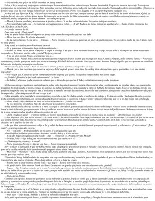 —No entiendo por qué es tan difícil encontrar un jersey normal.
Helen y Katy suspiran y me pregunto cuánto tiempo llevamos dando vueltas, cuánto tiempo llevamos buscándolo. Empiezo a lamentar este viaje. Es una pena,
porque antes me encantaba ir de compras. Pero las tiendas son muy diferentes ahora, todo está mezclado, todo revuelto. Demasiados colores incompatibles. ¿Quién va a
ponerse esas cosas de color naranja chillón? Dan aspecto de peón caminero. Por lo visto, la gente joven es capaz de ponerse cualquier cosa.
No hay más que fijarse en Katy. Me resulta extraño tener una nieta con piercings, aunque supongo que no llama la atención de las demás adolescentes. Quizá yo
también llevaría piercings si fuera joven ahora. Está apoyada en una percha de faldas estampadas, imitando mi postura, pero Helen está completamente erguida, en
medio del pasillo, obligando a los demás clientes a sortearla para pasar.
—Mamá, te hemos enseñado ya un centenar de jerséis —dice—. Y los has rechazado todos. No quedan más para enseñarte.
—No pueden haber sido cien. —Me crispan las exageraciones de Helen—. ¿Y allí? Todavía no hemos mirado en aquella parte. —Señalo el otro extremo de los
ARTÍCULOS DE SEÑORA.
—Abuela, venimos de allí.
Pues claro que sí. ¿Claro que sí?
Katy se aparta de las faldas descolgando un jersey color crema de una percha que hay a su lado.
—Mira, éste está bien. Es el color adecuado.
—Es de punto elástico. No me sirve. —Cabeceo—. No lo entiendo. Lo único que quiero es un jersey de cuello redondo. Ni un polo, ni cuello de pico. Cálido, pero
no muy grueso.
Katy sonríe a su madre antes de volverse hacia mí.
—Sí, y que no sea ni demasiado largo ni demasiado corto…
—Exacto. La mitad de los jerséis ni siquiera te llegan al ombligo. Y sé que te estás burlando de mí, Katy —digo, aunque sólo lo sé después de haber empezado a
responder—. Pero no es mucho pedir, ¿verdad? Un jersey normal.
—Y de un color normal. Negro, azul marino, beis, o…
—Gracias, Katy. Puedes reírte, pero no esperarás que me ponga uno de esos colores que no pegan con nada. Granate, púrpura, añil o como se llamen. —No puedo
contenerme y sonrío, porque es bonito que se metan conmigo. Elizabeth lo hace a menudo. Hace que me sienta humana. Porque significa que otra persona me considera
lo bastante inteligente para aceptar una broma.
Mi nieta se ríe, pero Helen se lleva las manos a la cabeza, y revisa perchas y más perchas de ropa.
—Mamá, ¿no te das cuenta de que encontrar un jersey de la longitud, grosor, color, tipo de cuello y dios sabe qué más, que te guste sólo a ti, es una misión
imposible?
—No veo por qué. Cuando era joven siempre encontraba el jersey que quería. En aquellos tiempos había más donde elegir.
—¿Cuándo? ¿Durante la época del racionamiento? Lo dudo.
—Lo había. O al menos podías encontrar a alguien que te hiciera lo que querías. Y Sukey solía traerme unas prendas preciosas.
Mi hermana siempre vestía con mucha elegancia, sobre todo después de casarse. Cortaba ella misma las telas y confeccionaba las prendas, claro, pero mamá solía
preguntar de dónde sacaba el dinero, porque los cupones no daban para tanto, y papá sacudía la cabeza y hablaba del mercado negro. Una vez mi hermana me dio una
preciosa chaquetilla corta de terciopelo. Me la ponía muy a menudo, en todas las ocasiones, incluso las más corrientes, aunque más tarde deseé haberla reservado para
las especiales. La llevaba puesto la última vez que la vi.
Había aparecido en la puerta de la cocina mientras yo cortaba el pan. Me había quitado el uniforme del colegio y llevaba un vestido y la chaquetilla corta, pero no
podía competir con mi hermana, con su traje chaqueta de color turquesa y sus rizos a lo Lana Turner. Tenía siete años más que yo y era diez veces más sofisticada.
—Hola, Maud —dijo, dándome un beso en lo alto de la cabeza—. ¿Dónde está mamá?
—Se está poniendo otra rebeca. Papá ha ido a buscar pescado frito con patatas.
Sukey asintió con la cabeza y se sentó a la mesa. Acerqué la tetera al sol, pensando que así estaría caliente más tiempo. Nuestra cocina estaba más o menos oscura,
hasta la caída de la tarde, porque entonces la luz se colaba en sentido horizontal por los huecos del denso seto de zarzas del jardín trasero. Solíamos cronometrar la hora
de la cena para aprovechar aquellos últimos momentos de sol.
—¿Está Douglas en casa? —Mientras hablaba, se inclinó hacia delante, para echar un vistazo al pasillo, hacia las escaleras—. ¿Dormirá aquí esta noche?
—Por supuesto. ¿Por qué no iba a estar? —Me eché a reír—. Es nuestro inquilino. Nos paga precisamente por eso, por dormir aquí. —Levanté los ojos de las tazas
que estaba distribuyendo. Sukey no se reía; estaba pálida y parecía tener dificultades para estarse quieta. Giraba el anillo en el dedo y pasó un siglo colocando la
chaqueta en el respaldo de una silla.
—Es que había pensado quedarme —dijo al fin, y debió de darse cuenta de que la miraba fijamente porque de repente sonrió y se levantó—. ¿Tan extraño es? ¿Tan
malo? —parecía preguntarlo en serio.
—No —respondí—. Podrías quedarte en mi cuarto. Tu antigua cama sigue allí.
Mamá bajó los peldaños que accedían a la cocina, saludó a Sukey y le dio un beso.
—Tu padre llegará enseguida con el pescado —dijo—. Tómate un té. ¿Podrías servirlo, Maud?
—Gracias, Polly —dijo Sukey; era su costumbre cada vez que servía yo el té.
—¿Quieres que te prepare ya la cama?
—No te preocupes, Mopps —dijo en voz baja—. Antes tengo que pensármelo.
Serví el té con la sensación de que me había perdido algo. Llegó papá y pusimos en platos el pescado y las patatas, todavía calientes. Sukey parecía más tranquila,
pero se le cayó la cucharilla del té cuando mamá le preguntó cómo estaba Frank.
—Muy bien —respondió—. Esta noche estará fuera, tiene que llevar una carga a Londres. Ahora mismo están cargando el camión, por eso no ha podido venir. Hay
mucha gente que vuelve a casa.
El marido de Sukey había heredado de sus padres una empresa de mudanzas y durante la guerra había ayudado a la gente a desalojar los edificios bombardeados y a
transportarla a las nuevas viviendas. Ahora la ayudaba a volver a su lugar de origen.
—Puedes venir a cenar mientras él esté fuera —dijo papá—. Estaría bien verte más a menudo.
—Sí, podría venir. Sólo mientras Frank esté fuera. Es una casa tan grande que parece una tontería comer sola, ¿verdad?
—Seguro —dijo Douglas, entrando en la cocina. Memorizaba expresiones de películas norteamericanas y las utilizaba siempre que podía. Era irritante, pero mamá y
Sukey me habían dicho que no se lo tuviera en cuenta, porque había perdido a su madre en un bombardeo nocturno—. ¿Cómo te va, Sukey? —dijo, tomando asiento en
su sitio habitual y comenzando a cenar.
—Bien, gracias, Doug.
Comimos con rapidez, porque no queríamos que se enfriaran las patatas. Papá nos contó que le habían cambiado la ruta, porque había vuelto otro empleado del
ejército, y comparó sus rutas postales con las del reparto de leche de Douglas, y mamá se quejó de la cola de la carnicería. Yo escuchaba sólo a medias, distraída por
Sukey y luego por Douglas. Me esforzaba por adivinar dónde iba a colar su próxima expresión norteamericana, que solía surgir extrañamente deformada con su acento
de Hampshire.
—Estaba pensando en ir a Tub Street, a ver una película —dijo al terminar de cenar. Estaba mirando a Sukey y los últimos rayos de luz solar acentuaban las zonas
de su cara donde no le crecía aún el pelo. Tenía en las mejillas un sector de piel suave y sonrosada, en forma de C, y otro debajo de la barbilla.
—Pues adiós —dijo Sukey, abriendo la polvera y llevándose el algodón a la nariz.
Se lo pasó expertamente por la frente, y recordé su promesa de enseñarme a utilizar maquillaje, y Douglas la miró unos momentos antes de ir al vestíbulo para
 