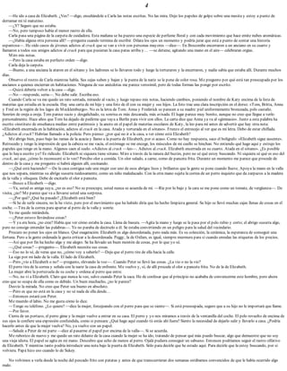 4
—He ido a casa de Elizabeth. ¿Ves? —digo, enseñándole a Carla las notas escritas. No las mira. Dejo los papeles de golpe sobre una mesita y estoy a punto de
derramar mi té matutino.
—¿Y? Seguro que no estaba.
—No, pero tampoco había el menor rastro de ella.
Carla pasa una página de la carpeta de cuidadora. Esta mañana se ha puesto una especie de perfume floral y con cada movimiento que hace emite nubes aromáticas.
—¿Había alguna otra persona allí? —pregunta cuando termina de escribir. Dilata los ojos un momento y podría jurar que está a punto de contar una historia
espantosa—. He oído casos de jóvenes adictos al crack que se van a vivir con personas mayores —dice—. En Boscombe encerraron a un anciano en su cuarto y
llamaron a todos sus amigos adictos al crack para que pusieran la casa patas arriba y… —se detiene, agitando una mano en el aire— celebraran orgías.
Miro mis notas.
—Pero la casa estaba en perfecto orden —digo.
Carla deja la carpeta.
—Bueno, a una anciana la ataron en el sótano y los ladrones se lo llevaron todo y luego la torturaron y la encerraron, y nadie sabía que estaba allí. Durante muchos
días.
Observo el rostro de Carla mientras habla. Sus cejas suben y bajan y la punta de la nariz se le pone de color rosa. Me pregunto por qué está tan preocupada por los
ancianos a quienes encierran en habitaciones. Ninguna de sus anécdotas me parece verosímil, pero de todas formas las pongo por escrito.
—Quizá debería volver a la casa —digo.
—No —responde, seria—. No debe salir. Escriba eso.
Cuando Carla se va me quedo un rato sentada, mirando al vacío, y luego repaso mis notas, haciendo cambios, poniendo el nombre de Katy encima de la lista de
materias que estudia en la escuela. Hay una carta de mi hijo y una foto de él con su mujer y sus hijos. La foto trae una clara inscripción en el dorso: «Tom, Britta, Anna
y Fred en la región de los lagos de Mecklemburgo». No es la letra de Tom. Anna y Frederick se parecen a su madre: piel uniformemente bronceada, pelo castaño.
Sonríen de oreja a oreja. Tom parece sucio y desgalichado, su sonrisa es más descarada, más avisada. El lugar parece muy bonito, aunque no creo que llegue a verlo
personalmente. Hace años que Tom ha dejado de pedirme que vaya a Berlín para vivir con ellos. La carta dice que Anna ya va al «gimnasio». Junto a esta palabra ha
escrito «instituto de enseñanza media» entre paréntesis y la anoto en el papel de materias escolares de Katy, la leo para mí antes de advertir que hay otra nota:
«Elizabeth encerrada en la habitación, adictos al crack en la casa. Atada y torturada en el sótano». Frunzo el entrecejo al ver que es mi letra. Debo de estar chiflada.
¿Adictos al crack? Habrían llamado a la policía. Pero pienso: ¿por qué no ir a la casa, a ver cómo está Elizabeth?
Me abrigo bien, paso bajo las ramas de la acacia y llamo a la puerta de Elizabeth, por si acaso. Como no hay respuesta, saco el bolígrafo: «Elizabeth sigue ausente».
Retrocedo y tengo la impresión de que la cabeza se me vacía, el estómago se me encoge, los músculos de mi cuello se hinchan. No entiendo qué hago aquí y estrujo los
papeles que tengo en la mano. Algunos caen al suelo. «Adictos al crack —leo—. Adictos al crack. Elizabeth encerrada en su cuarto. Atada en el sótano». ¿Es posible
que lo haya escrito yo? Es ridículo. Elizabeth ni siquiera tiene sótano. Miro a través de la ranura del buzón, pero no sé qué estoy buscando. Ni siquiera sé qué es eso del
crack, así que, ¿cómo lo reconoceré si lo veo? Percibo olor a comida. Un olor salado, a carne, como de panceta frita. Durante un momento me parece que procede de
dentro de la casa y me pregunto si habrá alguien allí, cocinando.
—¿Qué está haciendo? —De la casa contigua sale una mujer con uno de esos abrigos lisos y brillantes que la gente se pone cuando llueve. Apoya la mano en la valla
que nos separa, mientras su abrigo susurra ruidosamente, como un niño maleducado. Con la otra mano sujeta la correa de un perro inquieto que da zarpazos a la madera
de la valla y olisquea. Debe de excitarlo el olor a panceta.
—Busco a Elizabeth —digo.
—Ya, usted es amiga suya, ¿no es eso? No se preocupe, usted nunca se acuerda de mí. —Ríe por lo bajo y la cara se me pone como un tomate, de vergüenza—. De
visita, ¿no? Me parece que va a llevarse usted una sorpresa.
—¿Por qué? ¿Qué ha pasado? ¿Elizabeth está bien?
—Si he de serle sincera, no la he visto, pero por el movimiento que ha habido diría que ha hecho limpieza general. Su hijo se llevó muchas cajas llenas de cosas en el
coche. —Tira de la correa para apartar al perro de la valla y sonríe.
Yo me quedo mirándola.
—¿Peter estuvo llevándose cosas?
—Y ya era hora, ¿no cree? Había que ver cómo estaba la casa. Llena de basura. —Agita la mano y luego se la pasa por el pelo rubio y corto; el abrigo susurra algo,
pero no consigo entender las palabras—. Yo no paraba de decírselo a él. Se estaba convirtiendo en un peligro para la salud del vecindario.
Procuro no poner los ojos en blanco. Qué exageración. Elizabeth es algo desordenada, pero nada más. Es su colección, la cerámica, la esperanza de conseguir una
fortuna. Pero a la gente ordenada le gusta criticar a la desordenada. Peggy, la de Oxfam, es igual, siempre murmura para sí cuando enredas las etiquetas de los precios.
—Así que por fin ha hecho algo y me alegro. Se ha llevado un buen montón de cosas, por lo que yo sé.
—¿Qué cosas? —pregunto—. Elizabeth necesita sus cosas.
—Eso no lo sé, de veras que no, ¿cómo voy a saberlo? —Deja que el perro tire de ella hacia la calle.
La sigo por mi lado de la valla. El lado de Elizabeth.
—Pero ¿vio a Elizabeth o no? —pregunto, elevando la voz—. Cuando Peter se llevó las cosas. ¿La vio o no la vio?
El perro tira de la correa y señala con la nariz la casa de enfrente. Me vuelvo y, sí, de allí procede el olor a panceta frita. No de la de Elizabeth.
La mujer abre la portezuela de su coche y ordena al perro que entre.
—No, no vi a Elizabeth. Claro que nunca la veo, salvo cuando Peter la saca. He de confesar que al principio no acababa de convencerme este hombre, pero ahora
creo que se ocupa de ella como es debido. Un buen muchacho, ¿no le parece?
Desvío la mirada. No creo que Peter sea bueno en absoluto.
—Pero es que no está en la casa y no sé nada de ella desde…
—Entonces estará con Peter.
Me muerdo el labio. No me gusta cómo lo dice.
—Tengo su teléfono. ¿Lo quiere? —dice la mujer, forcejeando con el perro para que se siente—. Si está preocupada, seguro que a su hijo no le importará que llame.
—Por favor.
Cierra de un portazo, el perro gime y la mujer vuelve a entrar en su casa. El perro y yo nos miramos a través de la ventanilla del coche. El pelo revuelto de encima de
sus ojos le confiere una expresión confundida, como si pensara: ¿Qué hago aquí cuando tú estás ahí fuera? Siento la necesidad de dejarlo salir y llevarlo a casa. ¿Podría
hacerlo antes de que la mujer vuelva? No, ya vuelve con un papel.
—Salude a Peter de mi parte —dice al pasarme el papel por encima de la valla—. Si se acuerda.
Me ruborizo de nuevo y me quedo un rato delante de la casa cuando la mujer se ha ido, tratando de pensar qué más puedo buscar, algo que demuestre que no soy
una vieja idiota. El papel se agita en mi mano. Descubro que echo de menos al perro. Ojalá pudiera conseguir un sabueso. Entonces podríamos seguir el rastro olfativo
de Elizabeth. Y mientras tanto podría introducir una nota bajo la puerta de Elizabeth. Sólo para decirle que he estado aquí. Para decirle que la estoy buscando, por si
volviera. Papá hizo eso cuando lo de Sukey.
No volvimos a verla desde la noche del pescado frito con patatas y antes de que transcurrieran dos semanas estábamos convencidos de que le había ocurrido algo
malo.
 