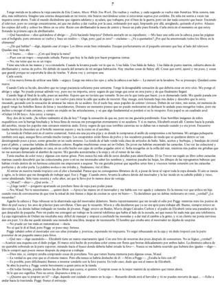 7
Tengo metida en la cabeza la vieja canción de Eric Coates, Music While You Work. Da vueltas y vueltas, y cada segundo se vuelve más frenética. Más sonora, más
alta, más militarista. Imagino una sonrisa desquiciada en mi rostro, mis brazos moviéndose como si estuvieran sujetos por cordeles. De niña me sentía a veces tan
inquieta como ahora. Todo el mundo diciéndome que siguiera adelante y ayudara, que trabajara, por el bien de la guerra, pero sin dar nada concreto que hacer. Enciendo
el televisor, pero no consigo concentrarme, así que me dedico a dar vueltas por la casa, ordenando por aquí, limpiando por allá, arreglando, quitando el polvo. Ahueco
los cojines del sofá y coloco los libros en su sitio. Rocío con abrillantador la mesa de centro y busco un paño para frotarla. Carla entra en el momento en que estoy
frotando la primera capa de abrillantador.
—Qué hacendosa —dice quitándose el abrigo—. ¿Está haciendo limpieza? Debería anotarlo en su expediente. —Me hace una seña con la cabeza, pasa las páginas
con el bolígrafo, pero entonces se vuelve y hace un ruidito—. Oiga, pero ¿qué es esto? —exclama—. ¿Va a quemarlos? ¿Por qué ha amontonado todos los libros en la
chimenea?
—¿De qué hablas? —digo, dejando caer el trapo. Los libros están bien ordenados. Encajan perfectamente en el pequeño entrante que hay al lado del televisor.
Quedan muy bien ahí.
—Y bueno… —dice—. ¿Con qué limpia la mesa?
—Pues con un trapo —respondo ceñuda. Parece que hoy le ha dado por hacer preguntas tontas.
—No, me temo que no es un trapo.
Tiene una tela en las manos y va a extenderla. Cuando la levanta puedo ver lo que es. Una falda. Una falda de Sukey. Una falda de punto marrón, cubierta ahora de
abrillantador y motas de polvo. He debido de sacarla del armario de mi antigua habitación. Hay muchas cosas de Sukey allí. Cosas que corté, ajusté y me puse, y cosas
que guardé porque no soportaba la idea de tirarlas. Y ahora voy y estropeo una.
Carla sonríe.
—Una nueva forma de utilizar una falda —arguye. Luego me mira a los ojos y echa la cabeza a un lado—. La meteré en la lavadora. No se preocupe. Quedará como
nueva.
Cuando Carla se ha ido, descubro que no tengo paciencia suficiente para sentarme. Tengo la desagradable sensación de que debería estar en otro sitio. Me pongo el
abrigo y salgo. No puedo pensar adónde voy, pero eso no importa, estoy segura de que tengo que estar en otra parte y de que finalmente llegaré.
Cuando llego al final de la calle, pasa un autobús. Espero que no tuviera que tomarlo. Si eso era lo que tenía que hacer, ya es demasiado tarde. Me quedo parada con
la mano en la tapia del jardín de alguien y me vuelvo para mirar la calle que acabo de recorrer. Hay musgo, está húmedo bajo mis dedos y descubro que lo estoy
rascando, gozando con la sensación de arrancar las raíces de su asidero. En el suelo hay unos papeles de colores vistosos. Deben de ser míos, mis notas, mi memoria de
papel: tengo los bolsillos llenos de listas y recordatorios. Durante un momento pienso que no puedo molestarme en deshacer lo andado para recogerlos todos, pero me
inclino a recoger el más cercano, y siento un crujido en las articulaciones, y sé que algo fundamental se perderá si no lo recupero. Este papel es un cuadrado azul:
«Oxfam 14.00 hoy». Aún estoy a tiempo.
Hoy dos de la tarde. ¿Se refiere realmente al día de hoy? Tengo la sensación de que no, pero no me gustaría perdérmelo. Esas horribles imágenes de niños
esqueléticos con la barriga hinchada y la boca llena de moscas me perseguirían eternamente si no acudiera. Y si es martes, Elizabeth estará allí. Camino hacia la parada
del autobús, recojo los papeles más cercanos mientras ando. Estoy segura de que esas terribles carestías no se daban tan a menudo cuando yo era joven. Encuentro
media barrita de chocolate en el bolsillo mientras espero y me la como en el autobús.
La tienda de Oxfam está en el centro comercial. Antes era una joyería pija y es donde le compraron el anillo de compromiso a mi hermana. Mi antigua peluquería
también está aquí, aunque lleva cerrada mucho tiempo. Los escaparates están llenos de polvo y los secadores pasados de moda que se quedaron dentro se van
desintegrando poco a poco, como girasoles en un suelo arenoso. La tienda de al lado vende toda clase de artículos de baño. Sales, aceites y burbujas, y bandejas de cristal
para el jabón, y caracolas teñidas de diferentes colores. Regalan muchísimas cosas así en Oxfam. De joven me habrían encantado las caracolas. Una vez las coleccioné y
todavía tengo algunas guardadas en casa, en un cofre hecho con cajas de cerillas pegadas entre sí. Solía recogerlas en la orilla del mar, mientras mis padres me gritaban que
no me acercara demasiado al alambre de espino. Me gustaba acercármelas a la oreja y oír el rumor de las olas.
Tenía muchas de color rosa y algunas con motas grises. Pero nunca fui más allá de estos detalles para identificarlas. El tío Trevor me regaló un libro sobre caracolas
marinas cuando descubrió que las coleccionaba, pero a mí no me interesaba saber los nombres y, mientras pasaba las hojas, los dibujos de las repugnantes babosas que
habían vivido dentro de mi hermosa colección me empezaron a asquear. No me gustaba pensar que aquellos seres feos y viscosos tenían conexión con las caracolas
perfectas y de color perla. La palabra molusco me irritaba y, finalmente, tiré el libro.
Al entrar en nuestra tienda tropiezo con el olor a humedad. Parece que no conseguimos librarnos de él, a pesar de lavar al vapor toda la ropa donada. El aire es rancio
y agrio, es lo único que me desagrada de trabajar aquí. Eso y Peggy. Cuando entro, levanta la cabeza detrás del mostrador y la luz incide en su cabello pálido y tieso,
como almidonado. Sólo tiene sesenta y ocho años, así que le llevo por lo menos doce de ventaja.
—¿Maud? —dice—. ¿Qué estás…?
—¿Llego tarde? —pregunto apartando un perchero lleno de ropa para poder pasar.
—No, Maud. No te necesitamos…, quiero decir. —Apoya las manos en el mostrador y me habla con voz aguda y zalamera. Es la misma voz que utiliza mi hija
cuando trata de convencerme de que tirar la mitad de mis bienes o dejar de cocinar es «por mi bien»—. Ya decidimos que no debías molestarte en venir, ¿verdad? ¿Lo
recuerdas?
Agacho la cabeza y finjo rebuscar en la abarrotada caja del mostrador delantero. Siento repentinamente que me invade el odio por Peggy mientras miro los puntos de
libro de piel sucia y los aros de plástico para servilletas. Claro que lo recuerdo. Mavis y ella decidieron que ya no era apta para trabajar allí. Bueno, siempre estuve en
desventaja. Los demás habían trabajado en tiendas de jóvenes. Peggy estuvo en Beales, Mavis dirigía Calzados Carlton y el padre de Elizabeth tenía una panadería en la
que despachó de pequeña. Pero mi padre me consiguió un trabajo en la central telefónica que había al lado de la escuela, así que nunca fui nada más que una telefonista.
La caja registradora de Oxfam me resultaba muy difícil de manejar y empecé a confundir las monedas y a dar mal el cambio a la gente, y si un cliente me ponía nerviosa
aún era peor. Un día me quedé mirando una moneda de una libra, incapaz de reconocerla. El hombre que estaba ante el mostrador no dejaba de suspirar.
—No puede ser tan mala en matemáticas —decía.
No sé qué le di al final, pero Peggy se puso muy furiosa.
Peggy tabaleó sobre el mostrador con sus uñas pintadas y postizas, esperando mi respuesta. Yo seguí rebuscando en la caja y mi dedo tropezó con la parte
posterior de un pequeño marco para fotos.
—Qué raro —digo sacándolo—. Elizabeth tiene un marco exactamente igual. Con una foto de nosotras dos poco después de conocernos. No es lógico, ¿verdad?
—Acaricio una esquina con el dedo pulgar. El marco está hecho de porcelana color crema con flores que brotan delicadamente por ambos lados. La diminuta cabeza de
un querubín sobresale en la parte superior, mirando hacia el hueco donde debería haber estado la foto—. Nunca se me habría ocurrido que hubiera dos iguales —digo—.
Ella lo compró aquí pocos meses después de empezar a trabajar.
—Dios mío, sí, siempre estaba comprando cosas de porcelana. Veo que tienes buena memoria para algunas cosas, Maud.
—La verdad es que creo que es el mismo marco. Pero ella nunca se habría deshecho de él. —Miro a Peggy—. ¿Estaba la foto con él?
—Es posible, pero difícilmente íbamos a intentar venderlo con la foto puesta. En todo caso, dudo que sea el marco de Elizabeth.
Se abre la puerta y Peggy sonríe brevemente a quien entra en la tienda.
—De todas formas, puedes darnos las dos libras que cuesta, si quieres. Comprar cosas es la mejor manera de ayudarnos que tienes ahora.
Sé lo que eso significa. Pero no estoy dispuesta a irme ya.
—¿Quieres que te prepare un té? —digo, dejando con cuidado el marco en la caja—. Recuerdo dónde está el hervidor y tú no puedes moverte de aquí… —Echo a
andar hacia la trastienda. Peggy frunce el entrecejo.
 