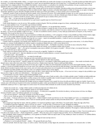 de su madre y en cómo había mirado a Sukey, y en aquel vecino que había dicho que estaba todo el tiempo en casa de Sukey. Y recordé al policía que había dicho que lo
reconocía, y la comida que desaparecía, y el paraguas de su cuarto, que era exactamente igual que el de la mujer loca. Y a él diciendo que iba al cine y que luego no
parecía haber visto ninguna película. Si me pillaba observándolo, se ponía ceñudo y yo pensaba en los malvados de las películas a los que se parecía, pero a veces
agachaba la cabeza a su antigua manera tímida y yo pensaba: sólo es Doug, y me sentía mal por sospechar de él.
Sin nadie con quien hablar, sólo me quedaba seguir el flaco consejo que leí en los recortes de periódico. Buscaba posibles pistas del paradero de Sukey entre la ropa
que Frank me había dado, y en la maleta que la policía nos había devuelto. Según un artículo, un hombre había dejado un folleto de Torquay en un cajón y lo habían
encontrado siguiendo esa pista. Recordé a Douglas pasando las manos por el forro de la maleta y yo hice lo mismo, pero no encontré nada.
Finalmente, enseñé a Frank la colección de recortes cuando volvió a llevarme al Fiveways. Me estaba bebiendo un ginger ale, no muy contenta de estar otra vez en
un pub con él. En esa ocasión el local estaba más tranquilo, a causa de la escasez de cerveza, y olía más a húmedo que a humo de tabaco, y Frank parecía conocer a
menos gente esta vez. Cuando le enseñé los recortes, tenía la vaga sensación de que se echaría a llorar, pero no lo hizo.
—Vaya —dijo—. Así que crees que me ha abandonado, ¿es eso?
—Bueno, ¿no sería mejor que la otra alternativa? ¿Lo que le pasó a aquella mujer en el hotel Grosvenor?
—Quizá.
Frank miraba fijamente su vaso de cerveza. Sólo quedaba un dedo de líquido. Miré las profundas arrugas de su frente, sombreadas bajo las luces del pub y la forma
en que sus manos giraban el vaso. Yo esperaba a que terminase la bebida.
—¿Preferirías que estuviera muerta? —pregunté, aunque no lo creía realmente, y no me gustaba decir «muerta».
Frank no dejó de mover las manos, el roce del cristal tiñó sus dedos de blanco y cuando me miró, lo hizo con ojos cansados. Suspiró.
—No —dijo—. No, claro, ¿cómo iba a preferirlo? Ese hombre es un maníaco, ¿has leído las crónicas? Una cosa es matar y otra lo que hizo ese tipo. —Frank levantó
las manos, y la cerveza que quedaba se agitó en el vaso—. Es decir, los accidentes ocurren, ocurren y no hay nada que pueda hacerse al respecto, no hay forma de
deshacerlos. Pero lo que ese tipo hizo no fue un accidente.
Admití que el hombre era un maníaco y que sus asesinatos no habían sido accidentes, y volví a preguntar a Frank si creía probable que Sukey hubiera huido a algún
lado, pero no quiso seguir hablando del tema. Sólo quería que le recordara la historia de Sukey, que volviera a contarle cuándo se vieron por primera vez.
—Y entonces ella dijo: «Ése es el hombre con el que me voy a casar» —repetí sin necesidad recordarlo, y viendo el vaso de cerveza girar y sintiendo el periódico
retorcido en mi mano—. «Lo sé y ya está. Es el hombre al que quiero».
Cuando Frank me acompañó a casa aquella noche, dándome un trozo de jamón para mamá y quedándose en la esquina para verme entrar, vi a la señora Winners
asomada a su ventana. Estaba hablando por teléfono cuando yo pasaba por delante del seto y echó a correr detrás de mí.
—La loca ha estado merodeando otra vez por aquí —dijo, mirando hacia la calle—. He llamado a la policía y he entrado en casa a toda prisa, Maud.
Vio a Frank, pero su cara no se percibía bien donde estaba, delante de la farola, con el sombrero echado sobre la frente.
—¿Ya estás festejando? —dijo—. ¿Por qué no te acompaña a casa como es debido? ¿No le gusta a tu padre? —Rió por lo bajo y me empujó hacia casa—. Vamos.
Entra. Dios sabe de lo que es capaz esa mujer.
Frank seguía en la esquina cuando miré atrás. Pude ver el ascua de su cigarrillo. También lo vio Douglas.
—Otra vez has estado con él —dijo éste, dándome un susto. Estaba en el jardín delantero, a oscuras, mirando hacia la calle.
—¿Qué haces aquí? —dije enfadada.
—Tu madre me pidió que te buscara. La… esa mujer ha estado aquí.
—Me lo ha dicho la señora Winners. Supongo que estás esperando para darle nuestra comida.
Douglas asintió con la cabeza, pero se quedó en el jardín, mirando fijamente la calle, hacia el parque.
—¿Has visto las casas nuevas? —inquirió, aunque sin volverse hacia mí, y me pregunté si habría dicho aquello para sí mismo—. Han estado revolviendo el suelo
durante meses, tierra sobre tierra sobre tierra. Y ahora está tan liso y blando como el que más. Nunca se sabrá qué había debajo.
Me acerqué a Douglas, esperando que brotara de la tierra olor a regaliz. De súbito me sentía demasiado asustada para cruzar sola el jardín húmedo y lleno de
sombras, y escruté la oscuridad tratando de ver lo que veía él. Pero sabía que se refería a las casas del otro lado del parque y que desde allí era imposible verlas, incluso
de día. Intenté recordar el aspecto de las casas nuevas, pero en lo único que podía pensar era en el esqueleto de la casa de Douglas, con los cuadros y adornos colocados
en la habitación que había quedado al descubierto, como si en cualquier momento fuera a entrar alguien.
—La gente podría vivir en cualquier parte durante cientos de años y nunca sabría lo que tiene bajo los pies. —Oí un roce en el seto y aunque lo más probable es que
fuera un erizo o algo así, ambos nos sobresaltamos—. Será mejor que entres —añadió.
Fui directamente a la cocina. Mamá y papá estaban guardando cosas.
—Tu cena está en el horno —dijo mamá sin mirarme. Le había contado que vería a Frank esa tarde y ella se lo había ocultado a papá. También me había pedido que
le preguntara a Frank si podía conseguir jabón o cerillas, porque en las tiendas no quedaba nada. Levanté el paquete de jamón cuando papá estaba de espaldas y su
rostro se iluminó un momento, luego las arrugas de cansancio volvieron a ocupar su lugar.
Me tomé la sopa de cordero esperando que Douglas entrara en cualquier momento, pero cuando fui al piso de arriba aún debía de seguir en el jardín. Esperé en mi
ventana, para verlo entrar por la puerta de la cocina, escuchando los golpes sordos que producían las manzanas maduras que caían del árbol de tarde en tarde, y era casi
medianoche cuando por fin lo vi, figura negra en la noche oscura. Por entonces había terminado de escribir al asesino, Kenneth Lloyd Homes.
—Hueles de un modo raro —le digo a Helen cuando se inclina para depositar el té delante de mí.
—¿Huelo de un modo raro? —Parece indignada, aunque no creo haberla ofendido.
—Es un olor dulce —digo—. Lo sabré en menos de un minuto. —Es dulce pero no agradable. Me da dolor de cabeza y me hace pensar en la loca, me obliga a
frotarme el hombro como si me hubieran golpeado con un paraguas.
—¿No será esta infusión? —dice Helen, poniendo su taza bajo mi nariz—. Es hinojo.
—Puf, sí, es eso. Huele que apesta. No me habrás dado eso a mí, ¿verdad?
—No, mamá. —Toma un sorbo de su taza y luego sonríe—. Había olvidado lo mucho que detestas ese olor. Nunca dejabas que Tom y yo compráramos regaliz
cuando éramos niños. —Calla un momento, como si fuera un recuerdo querido, aunque cuando era niña protestaba durante horas—. ¿Qué estás escribiendo?
—pregunta.
Miro el papel que tengo bajo las manos. Sólo hay garabatos. Un montón de garabatos negros sobre blanco. No puedo leerlos. Helen dice algo sobre Peter.
—Y él habla de reacciones exageradas. ¿Qué se cree que vas a hacer? —Coge una silla y la arrastra por el suelo, ahogando las palabras.
Yo miro el papel lleno de garabatos. Garabatos sin sentido. Aunque tengo la sensación de que algunos podrían ser palabras y sencillamente no las sé leer. Quiero
preguntar a Helen, pero estoy avergonzada, asustada. Cuando la miro, se está mordiendo el interior de la mejilla, mirándome. Me pregunto si habrá adivinado lo de las
palabras-garabatos.
—No te preocupes —digo—. Le preguntaré a Elizabeth. —Parece que es la frase indicada. Sonrío a Helen un minuto, pero algo no va bien. Trato de recordar qué es.
Una idea se me escapa sin cesar—. Puedo preguntárselo, ¿verdad? —Miro mis notas, pero ni siquiera tengo que leerlas. Ya lo sé. Elizabeth ha desaparecido.
Dejo el bolígrafo, doblo el papel de los garabatos y me lo guardo en el bolsillo. Helen me coge la mano. Es muy amable por «hacer un esfuerzo». Yo también debería
hacerlo. Me pregunto qué puedo decir.
—Eres muy amable, querida —digo. Hace una mueca—. Me alegro de tener una hija como tú.
Me acaricia la mano y comienza a levantarse.
—¿Podemos ir a ver la tumba de Patrick? —añado—. Me gustaría llevarle unas flores.
Ahora he acertado. Sonríe de oreja a oreja y se vuelve a sentar. Tiene hoyuelos, mi hija. Siguen ahí, enterrados en sus mejillas a los cincuenta años. Lo había
 
