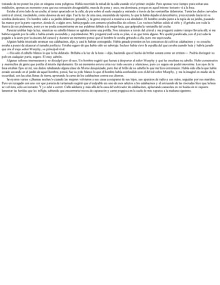 tratando de no poner los pies en ninguna zona peligrosa. Había recorrido la mitad de la calle cuando oí el primer crujido. Pero apenas tuve tiempo para soltar una
maldición, apenas un momento para que esa sensación desagradable, mezcla de pena y asco, me dominara, porque en aquel mismo instante vi a la loca.
Estaba al otro lado de un coche, el único aparcado en la calle, de pie sobre el suelo mojado y mirando a través de las ventanillas delanteras. Tenía los dedos curvados
contra el cristal, rascándolo, como deseosa de asir algo. Fue la luz de una casa, encendida de repente, lo que la había dejado al descubierto, proyectando hacia mí su
sombra deslizante. Un hombre salió a su jardín delantero gritando, y la gente empezó a reunirse a su alrededor. El hombre estaba junto a la tapia de su jardín, pasando
las manos por la parte superior, donde él, o algún otro, había pegado con cemento piedrecillas de colores. Los vecinos habían salido al oírlo y él gritaba con toda la
fuerza de sus pulmones, pero yo no podía concentrarme en sus palabras debido a la mujer loca, que golpeaba la ventanilla del coche.
Parecía temblar bajo la luz, mientras su cabello blanco se agitaba como una polilla. Nos miramos a través del cristal y me pregunté cuánto tiempo llevaría allí, si me
habría seguido por la calle o había estado escondida y esperándome. Me pregunté cuál sería su plan, si es que tenía alguno. Me quedé paralizada, con el pie todavía
pegado a la acera por la cáscara del caracol y durante un momento pensé que el hombre le estaba gritando a ella, pero me equivocaba.
Alguien había intentado arrancar sus calabacines, dijo, y casi lo habían conseguido. Había ganado premios en los concursos de cultivar calabacines y su cosecha
estaba a punto de alcanzar el tamaño perfecto. Estaba seguro de que había sido un sabotaje. Incluso había visto la espalda del que cavaba cuando huía y habría jurado
que era el viejo señor Murphy, su principal rival.
—Ha sido el cabello blanco lo que lo ha delatado. Brillaba a la luz de la luna —dijo, haciendo que el hecho de brillar sonara como un crimen—. Podría distinguir su
pelo en cualquier parte, seguro. El muy cabrón.
Algunas señoras murmuraron y se disculpó por el taco. Un hombre sugirió que fueran a despertar al señor Murphy y que les enseñara su cabello. Hubo comentarios
y murmullos de gente que perdía el interés rápidamente. En un momento estuvo otra vez todo oscuro y silencioso, pero yo seguía sin poder moverme. Los ojos de la
loca estaban fijos en mí, sus dedos tabaleando alguna clase de Morse desquiciado, pero fue el brillo de su cabello lo que me hizo estremecer. Había sido ella la que había
estado cavando en el jardín de aquel hombre, pensé, fue su pelo blanco lo que el hombre había confundido con el del tal señor Murphy, y me la imaginé en medio de la
oscuridad, con las uñas llenas de tierra, apretando la carne de los calabacines contra sus dientes.
Se oyeron varios «¡Buenas noches!» cuando las mujeres volvieron a sus casas a ocuparse de sus hijos, sus aparatos de radio y sus rulos, seguidas por sus maridos.
Pero un rezagado con una voz que parecía de tartamudo sugirió que el culpable era uno de esos adictos a los calabacines y el estruendo de las risotadas hizo que la loca
se volviera, sólo un instante. Y yo eché a correr. Calle adelante y más allá de la casa del cultivador de calabacines, aplastando caracoles en mi huida sin ni siquiera
lamentar las heridas que les infligía, sabiendo que encontraría trozos de caparazón y carne pegajosa en la suela de mis zapatos a la mañana siguiente.
 