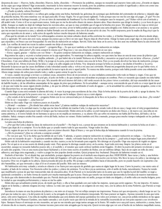 despensa de casa—. Huevos, leche, chocolate. Huevos, leche, chocolate. —Pronuncio las palabras, aunque no recuerdo qué aspecto tiene cada cosa. ¿Estarán en alguna
de las cajas que tengo delante? Sigo avanzando, musitando la lista mientras recorro la tienda, pero las palabras comienzan a perder el significado y ahora son como una
cantilena. Veo que en la lista hay también «calabacines», pero no creo que tengan en este establecimiento.
—¿Puedo ayudarla, señora Horsham?
Reg se apoya en el mostrador y su rebeca gris cuelga como una bolsa, barriendo las golosinas de a penique que desbordan del contenedor de plástico y dejando algo
de pelusilla encima. Me mira mientras voy de aquí para allá. El muy fisgón. No sé qué estará vigilando. Todo porque una vez me fui con algo sin pagar. ¿Y qué? No era
más que una bolsa de lechuga troceada. ¿O era un tarro de mermelada de frambuesa? Lo he olvidado. En cualquier caso lo recuperó, ¿no? Helen volvió con el artículo y
allí acabó todo. Como si él no se equivocara nunca. Anda que no me ha devuelto dinero de menos durante años. Hace decenios que dirige la tienda y ya es hora de que se
jubile. Aunque su madre no dejó de trabajar hasta los noventa años, así que es muy probable que él siga en la brecha otro poco. Me alegré cuando la vieja se retiró por
fin. Se burlaba de mí cada vez que me veía porque cuando yo era muy joven le había pedido que aceptara una carta dirigida a mí. Había escrito a un asesino y no quería
que me enviara la respuesta a casa, y además no había firmado con mi nombre, sino con el de una actriz de cine. No recibí respuesta, pero la madre de Reg creyó que la
carta que esperaba era de amor y solía reírse de aquello incluso mucho después de haberme casado.
¿Para qué he entrado en la tienda? Los sobrecargados estantes me miran ceñudos desde arriba conforme los rodeo, y el linóleo blanquiazul me observa desde abajo,
sucio y agrietado. Mi cesta aún está vacía, aunque me parece que ya llevo un rato aquí. Reg no deja de observarme. Alargo la mano para coger algo; es más pesado de lo
que esperaba y mi brazo cae con brusquedad. Es una lata de melocotón en rodajas. Servirá. Echo más latas en la cesta y las dos asas me resbalan hasta la cara interna del
codo. Las varillas de metal me rozan la cadera cuando me dirijo al mostrador.
—¿Está segura de que es eso lo que quiere? —pregunta Reg—. Es que ayer también se llevó mucho melocotón en rodajas.
Miro la cesta. ¿Será cierto? ¿De veras compré lo mismo ayer? Reg tose y veo una chispa de diversión en sus ojos.
—Estoy segura, gracias —replico con voz firme—. Si quiero comprar melocotón en rodajas, compro melocotón en rodajas.
Reg enarca las cejas y se pone a teclear precios en la caja registradora. Yo mantengo la cabeza erguida, veo que mete las latas en una de esas cosas de plástico que
sirven para transportar, pero tengo las mejillas ardiendo. ¿A qué habré ido a la tienda? Rebusco en el bolsillo y encuentro un papel azul con mi letra: «Huevos. ¿Leche?
Chocolate». Cojo una tableta de Dairy Milk y la pongo en la cesta, para tener al menos una cosa de la lista. Pero ya no puedo devolver las latas de melocotón, porque
Reg se reiría de mí. Abono el precio de las latas y salgo a la calle cargada con la bolsa. Voy despacio porque la bolsa es pesada y me duelen el hombro y la corva.
Recuerdo la época en que las casas desfilaban a toda velocidad cuando salía y volvía a mi casa casi corriendo. Mamá me preguntaba después por lo que había visto, si
determinados vecinos estaban fuera o qué opinaba de la nueva tapia de este o aquel jardín. Yo nunca me daba cuenta, porque todo había pasado como una exhalación.
Ahora tengo tiempo de sobra para mirarlo todo y nadie a quien contar lo que he visto.
A veces, cuando me pongo a revisar o a ordenar cosas, encuentro fotos de mi juventud y es una verdadera conmoción verlo todo en blanco y negro. Creo que mi
nieta está convencida de que teníamos la piel gris, el pelo sin brillo y de que siempre nos retrataban en paisajes en sombras. Pero yo recuerdo que cuando era niña había
tanta luz en la ciudad que hacía daño a los ojos. Me acuerdo del azul intenso del cielo y del verde oscuro de los pinos vistos a contraluz, del rojo encendido de las casas
de ladrillo locales y de las alfombras anaranjadas de las agujas de pino que pisábamos. En la actualidad —aunque estoy convencida de que el cielo es a veces igual de azul
y de que casi todas las casas siguen donde estaban, y de que los árboles siguen sembrando el suelo de agujas—, en la actualidad los colores parecen apagados, como si mi
vida discurriera hoy en una antigua fotografía.
Cuando llego a casa está sonando la alarma del reloj. A veces la pongo para acordarme de las citas. Dejo la bolsa detrás de la puerta de la calle y apago la alarma. No
consigo recordar para qué la he puesto esta vez, no veo nada que me lo indique. Quizá vaya a venir alguien.
—¿Ha venido el de la inmobiliaria? —pregunta Helen con la voz entrecortada por el chasquido de la llave en la puerta—. Habíamos quedado a las doce. ¿Ha venido?
—No lo sé —respondo—. ¿Qué hora es?
Helen no dice nada. Oigo sus ruidosos pasos en el pasillo.
—¡Mamá! —exclama—. ¿De dónde han salido estas latas? ¿Cuántas malditas rodajas de melocotón necesitas?
Le digo que no sé la cantidad exacta. Le digo que las latas ha debido de traerlas Carla. Le digo que he estado todo el día en casa y luego miro el reloj preguntándome
cómo me las he arreglado para pasar todo el tiempo que ha transcurrido. Helen entra en la salita; su piel transpira un dulce aire fresco, y de nuevo soy una niña en mi
cama calentita, y el rostro helado de mi hermana se apoya en mi mejilla un momento, y su aliento frío cae sobre mí mientras me habla del Pavilion, del baile y de los
soldados. Sukey siempre estaba fría cuando volvía del baile, incluso en verano. Helen también está fría a menudo, porque pasa mucho tiempo trabajando en los jardines
de otras personas.
Levanta una bolsa de plástico.
—¿Por qué iba Carla a dejar las latas de melocotón en el pasillo? —No baja la voz, a pesar de que estamos en la misma habitación y sostiene la bolsa en el aire—.
Tienes que dejar de ir a comprar. Ya te he dicho que yo puedo traerte todo lo que necesites. Vengo todos los días.
Estoy segura de que no la veo tan a menudo, pero no pienso discutir. Baja el brazo y veo que la bolsa deja de balancearse cuando le toca la pierna.
—¿Me lo prometes? ¿Que no volverás a comprar comida?
—No veo por qué. Ya te he dicho que ha debido de ser Carla. Y además, si quiero comprar melocotón en rodajas, compro melocotón en rodajas. —La frase me
suena, pero no recuerdo de qué—. Si quisiera sembrar calabacines —añado, volviendo hacia la luz una lista de la compra—, ¿cuál sería el mejor lugar para plantarlos?
Helen sale de la habitación suspirando y cuando me doy cuenta ya me he levantado para seguirla. Me detengo en el pasillo. Oigo una especie de rugido en alguna
parte. No sé qué es ni se me ocurre de dónde puede venir. Pero apenas lo distingo cuando estoy en la cocina. Aquí todo está muy limpio: los platos están en el
escurridor, aunque no recuerdo haberlos puesto ahí, y el cuchillo y el tenedor que suelo utilizar también están fregados. Al abrir la puerta del armario revolotean y caen
al suelo dos papeles. Uno es una receta para hacer bechamel y el otro tiene escrito el nombre de Helen, con un teléfono debajo. Saco de un cajón un rollo de cinta
adhesiva, una larga cinta engomada, y vuelvo a pegar los dos papeles donde estaban. Quizá prepare hoy bechamel. Después de haberme tomado un té.
Enchufo el hervidor. Ya sé dónde hay que enchufarlo, porque alguien ha puesto en el enchufe una etiqueta que dice: HERVIDOR. Saco tazas y leche y una bolsita
de té de un bote con la palabra TÉ. Hay una nota al lado del fregadero: «El café ayuda a recordar». Está escrito con mi letra. Me llevo la taza a la salita y me detengo en
la puerta. Otra vez el rugido en la cabeza. Quizá proceda del piso de arriba. Me pongo a subir peldaños hacia el descansillo, pero no puedo hacerlo sin sujetarme a las
dos barandillas, así que retrocedo y dejo el té en el estante del pasillo. Sólo será un minuto.
Mi habitación está muy soleada y estaría en silencio si no fuera por una especie de gruñido que suena en algún lugar de la casa. Cierro la puerta y me siento ante el
tocador, al lado de la ventana. Veo bisutería sobre los paños y platos de cerámica. Ya no llevo joyas auténticas, sólo el anillo de boda, naturalmente. Nunca he tenido
que modificarlo a pesar de que han transcurrido más de cincuenta años. El de Patrick se le incrustaba tanto en la carne que casi lo tapaba la piel del nudillo; se negó a
quitárselo cortándolo y no hubo forma de sacarlo por mucha mantequilla que le puse. Decía que tenerlo tan incrustado demostraba la fortaleza de nuestro matrimonio.
Yo decía que sólo demostraba lo descuidado que era. Patrick decía que le preocupaba más mi anillo, porque mi dedo era delgado y el anillo salía con mucha holgura, pero
la verdad es que encajaba perfectamente y nunca se me ha caído.
Helen dice que actualmente pierdo joyas, de modo que Katy y ella se han quedado con casi todas las mejores, «para que estén seguras». No me importa. Al menos
siguen en la familia, y además ninguna era muy valiosa. Lo más caro que he tenido es un colgante de oro muy raro, con la cabeza de la reina Nefertiti, que Patrick se trajo
de Egipto.
Introduzco la mano en una fea pulsera de plástico y me miro en el espejo. Ver mi reflejo siempre me impresiona. Nunca creí que envejecería y desde luego no así. La
piel que me rodea los ojos y la del puente de la nariz se ha arrugado de una forma totalmente inesperada. Me hace parecer un lagarto. Apenas recuerdo la cara que tenía
antes, sólo entre fogonazos. Una niña de mejillas redondeadas que está delante del espejo quitándose los rulos por primera vez, una joven pálida mirándose en las aguas
verdes del río de los Pleasure Gardens, una madre cansada y con el pelo sucio que desvía la mirada de la ventanilla oscurecida de un tren para separar a sus revoltosos
hijos. Siempre frunzo el entrecejo en mis recuerdos, así que no me extraña que tenga tantas arrugas en la frente. Mi madre tuvo una piel suave, melocotón y crema, hasta
el mismo día de su muerte, aunque tuvo buenas razones para estar más arrugada que la mayoría. Quizá tuviera algo que ver con el hecho de no haberse maquillado nunca,
 