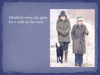 Elizabeth every day goes for a walk on her own. 