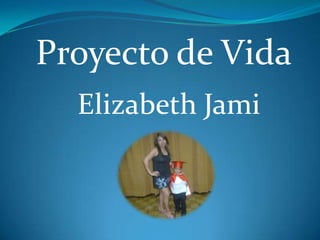 Proyecto de Vida
Elizabeth Jami

 