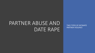 PARTNER ABUSE AND
DATE RAPE
TWO TYPES OF INTIMATE
PARTNER VIOLENCE
 