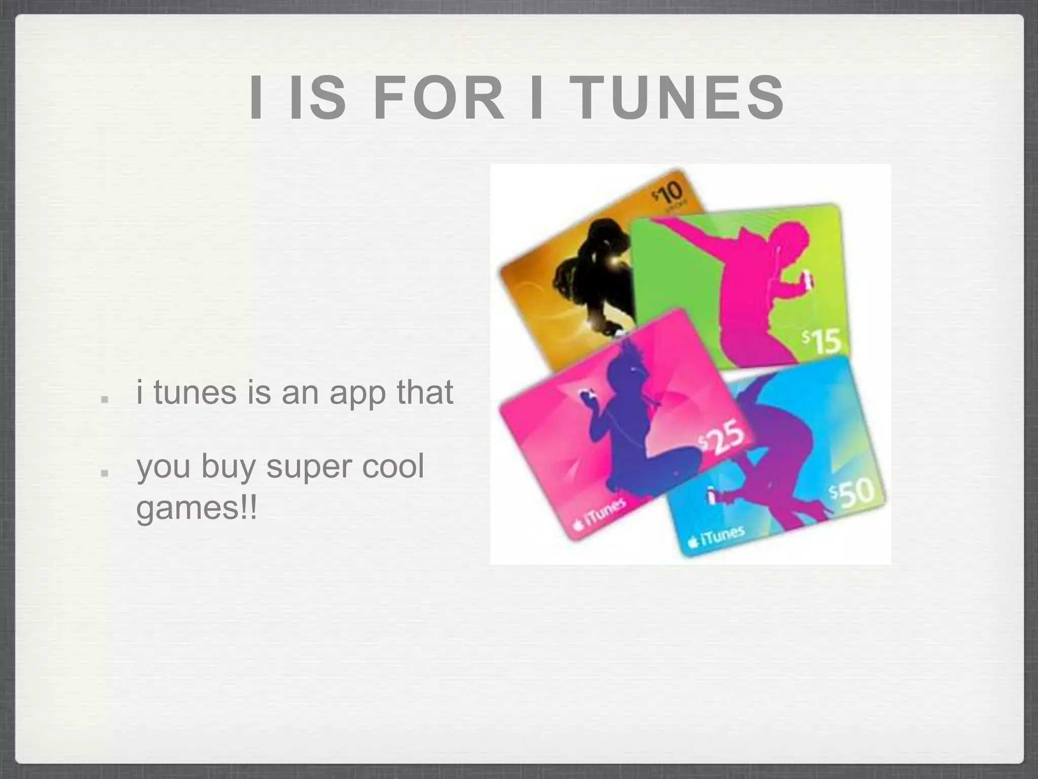 I IS FOR I TUNES 
i tunes is an app that 
you buy super cool 
games!! 
 
