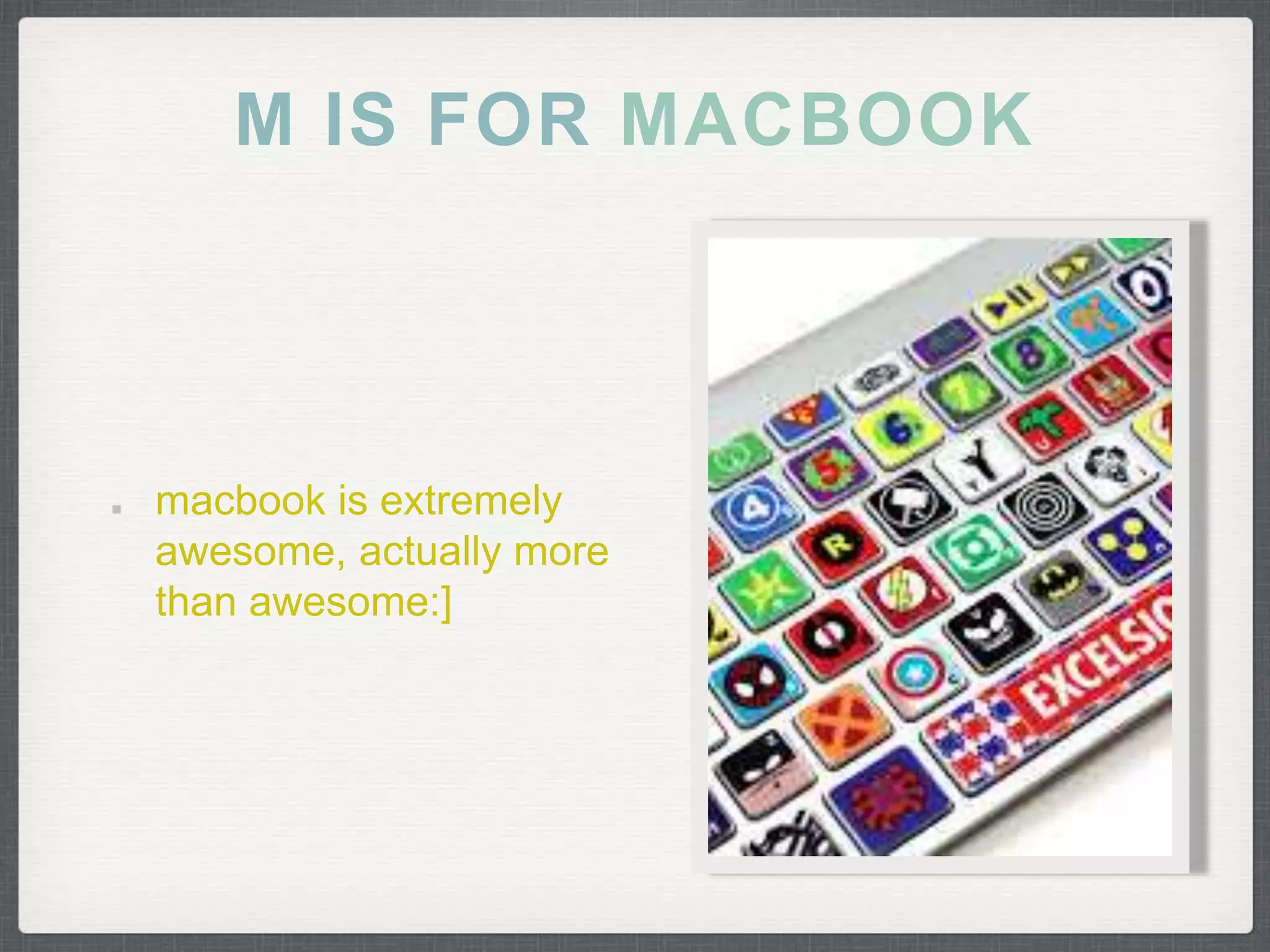 M IS FOR 
macbook is extremely 
awesome, actually more 
than awesome:] 
 