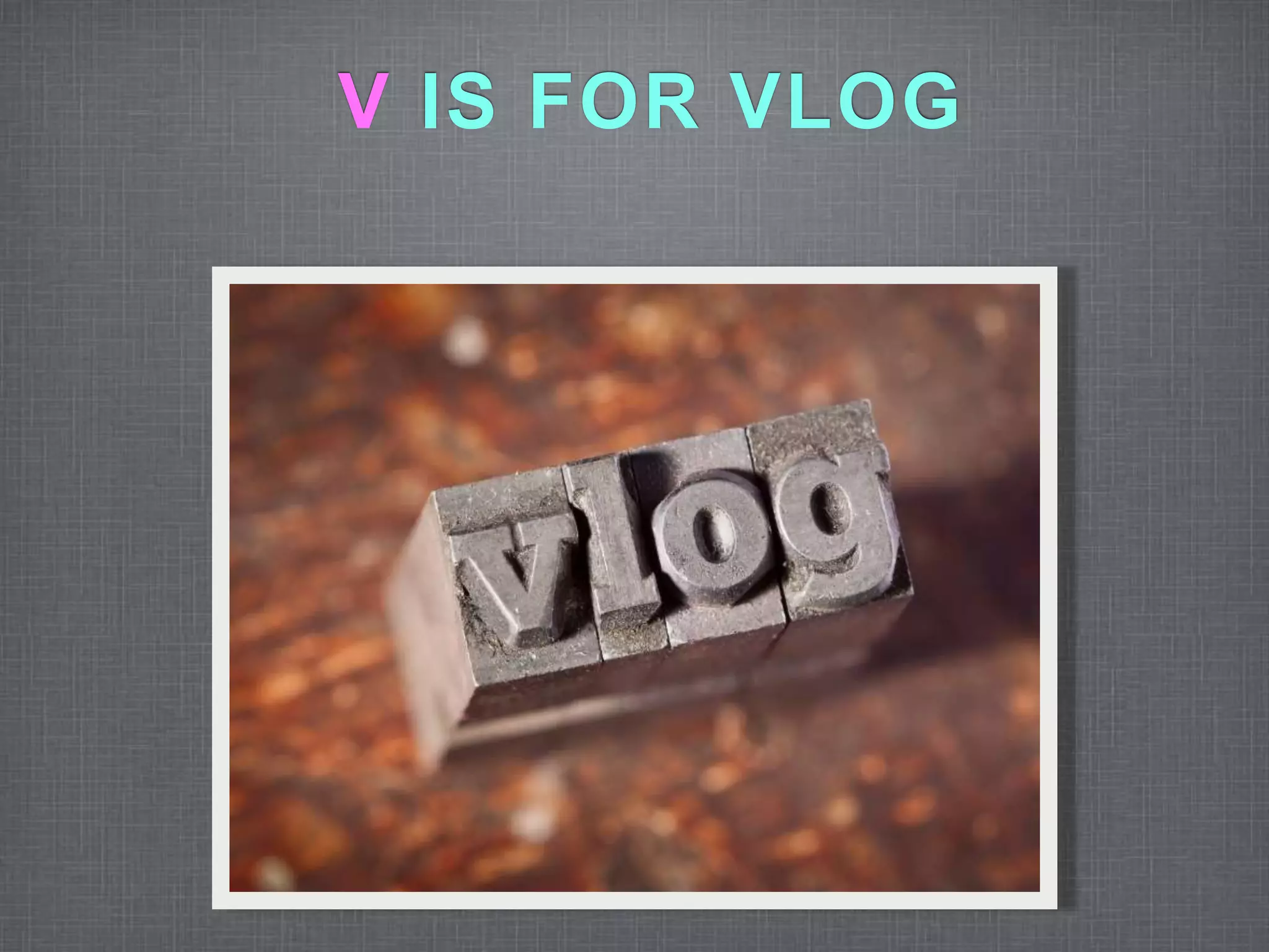 V IS FOR VLOG 
 